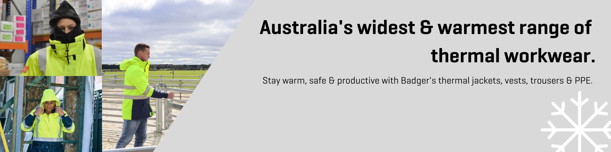 Winter Workwear View Australia’s widest & warmest range of thermal workwear. Stay warm, safe & productive with Badger’s thermal jackets, vests & trousers.